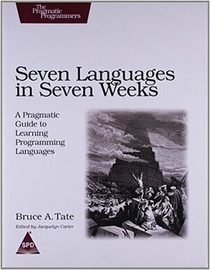 Seven Languages in Seven Weeks: A Pragmatic Guide to Learning Programming Languages by Bruce A. Tate