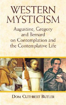 Western Mysticism: Augustine, Gregory, and Bernard on Contemplation and the Contemplative Life by Dom Cuthbert Butler