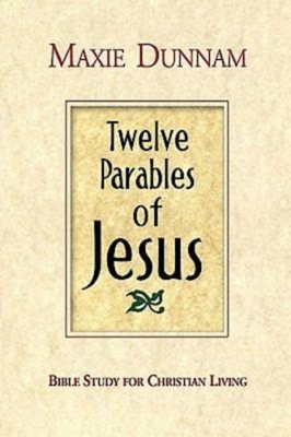 Twelve Parables of Jesus: Bible Study for Christian Living by Maxie Dunnam