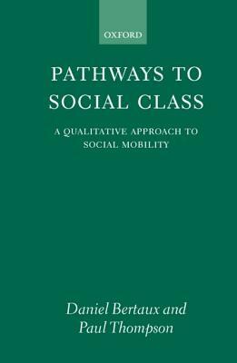 Pathways to Social Class: A Qualitative Approach to Social Mobility by Daniel Bertaux, Paul Thompson