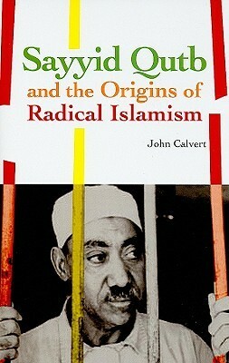Sayyid Qutb and the Origins of Radical Islamism by John Calvert