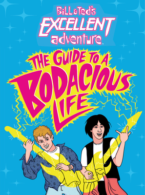 Bill & Ted's Excellent Adventure(tm): The Guide to a Bodacious Life by Steve Behling