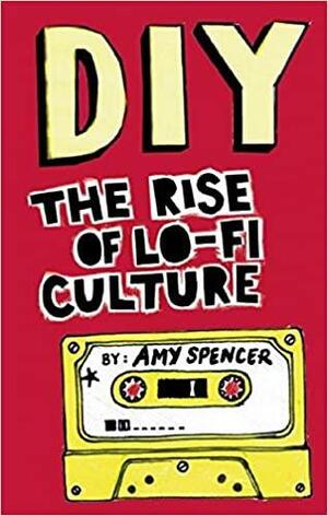 DIY: The Rise of Lo-Fi Culture by Amy Spencer