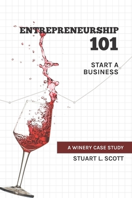 Entrepreneurship 101: Start a Business: A winery case study by Stuart L. Scott