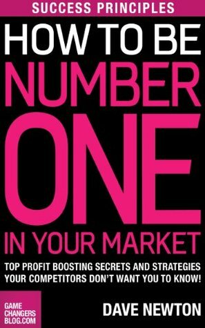 Success Principles: How To Be Number One In Your Market - Top Profit Boosting Secrets And Strategies your Competitors Don't Want You To Know! by Spike Humer, Dave Newton