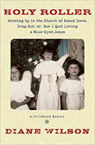 Holy Roller:Growing Up in the Church of Knock Down, Drag Out; or How I quit Loving a Blue-Eyed Jesus by Diane Wilson