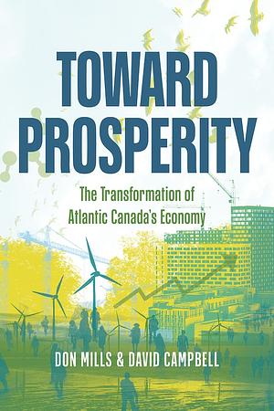 Toward Prosperity: The Transformation of Atlantic Canada's Economy by Don Mills, David Campbell