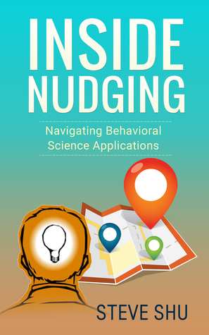 Inside Nudging: Navigating Behavioral Science Applications (The Excerpts - DISCONTINUED) by Steve Shu