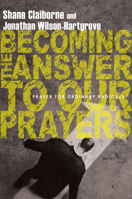 Becoming the Answer to Our Prayers: Prayer for Ordinary Radicals by Shane Claiborne, Jonathan Wilson-Hartgrove