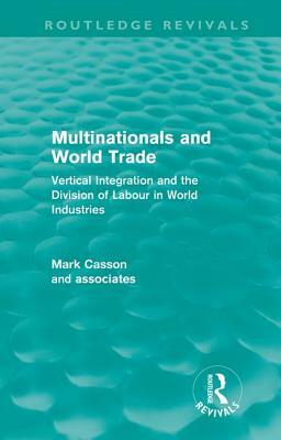 Multinationals and World Trade (Routledge Revivals): Vertical Integration and the Division of Labour in World Industries by Mark Casson