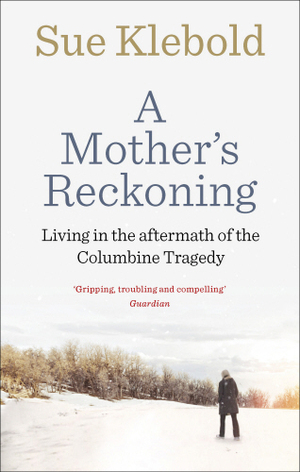 A Mother's Reckoning: Living in the Aftermath of Tragedy by Sue Klebold