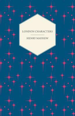 London Characters: Illustrations of the Humour, Pathos, and Peculiarities of London Life by Henry Mayhew