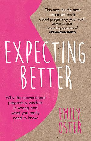 Expecting Better: Why the Conventional Pregnancy Wisdom is Wrong and What You Really Need to Know by Emily Oster