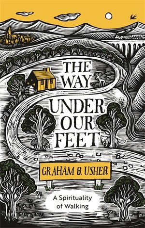 The Way Under Our Feet: A Spirituality of Walking by Graham B. Usher