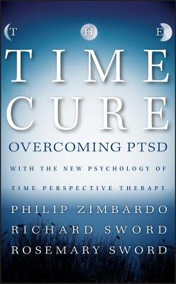 The Time Cure: Overcoming PTSD with the New Psychology of Time Perspective Therapy by Philip Zimbardo, Richard Sword, Rosemary Sword