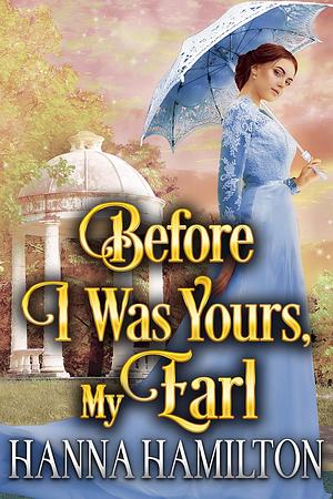 Before I Was Yours, My Earl by Hanna Hamilton