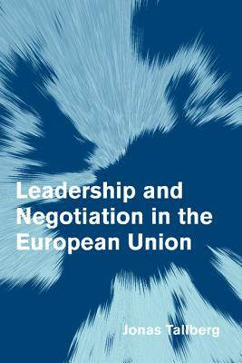 Leadership and Negotiation in the European Union by Jonas Tallberg