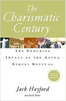 The Charismatic Century: The Enduring Impact of the Azusa Street Revival by Jack W. Hayford, S. David Moore