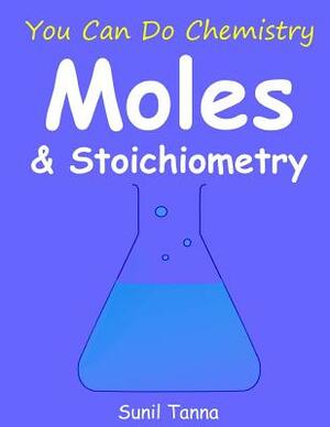 You Can Do Chemistry: Moles & Stoichiometry by Sunil Tanna
