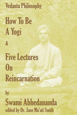How To Be A Yogi & Five Lectures On Reincarnation: Vedanta Philosophy by Swami Abhedananda