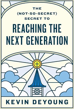 The (Not-So-Secret) Secret to Reaching the Next Generation by Kevin DeYoung