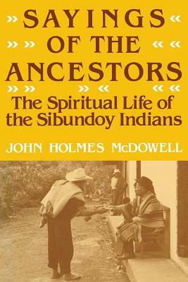 Sayings of the Ancestors: The Spiritual Life of the Sibundoy Indians by John Holmes McDowell