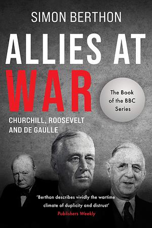 Allies at War: Churchill v Roosevelt v De Gaulle by Simon Berthon, Simon Berthon