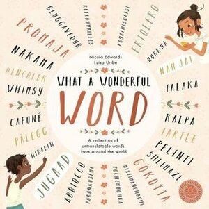 What a Wonderful Word: A Collection of Untranslatables from Around the World by Nicola Edwards, Luisa Uribe