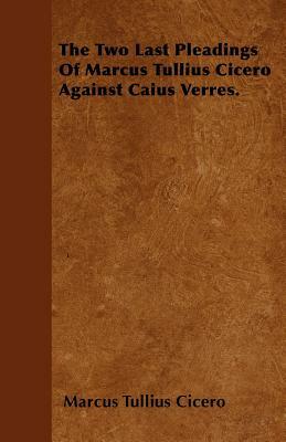 The Two Last Pleadings Of Marcus Tullius Cicero Against Caius Verres. by Marcus Tullius Cicero