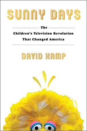 Sunny Days: Sesame Street, Mister Rogers, and the Children's Television Revolution by David Kamp