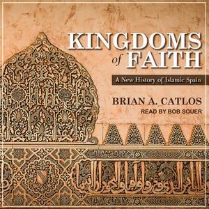 Kingdoms of Faith: A New History of Islamic Spain by Brian A. Catlos