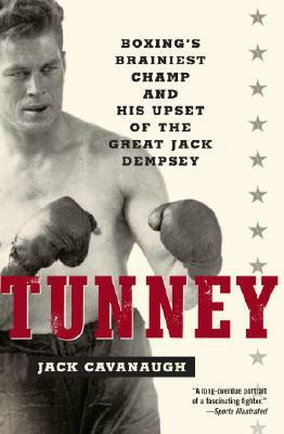 Tunney: Boxing's Brainiest Champ and His Upset of the Great Jack Dempsey by Jack Cavanaugh