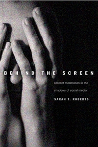Behind the Screen: Content Moderation in the Shadows of Social Media by Sarah T. Roberts