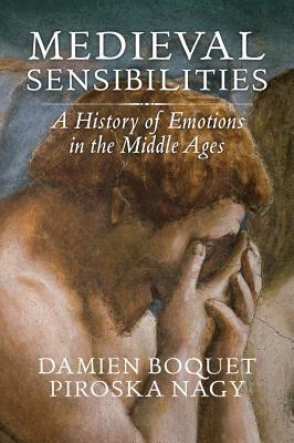 Medieval Sensibilities: A History of Emotions in the Middle Ages by Damien Boquet, Piroska Nagy