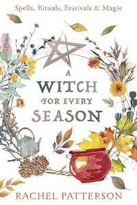 A Witch for Every Season: Spells, Rituals, Festivals & Magic by Rachel Patterson