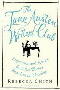 The Jane Austen Writers' Club: Inspiration and Advice from the World's Best-loved Novelist by Rebecca Smith