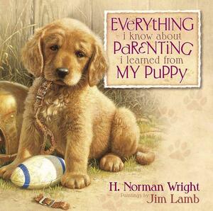 Everything I Know about Parenting I Learned from My Puppy by H. Norman Wright