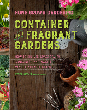 Home Grown Gardening Guide Container and Fragrant Gardens by Peter Loewer