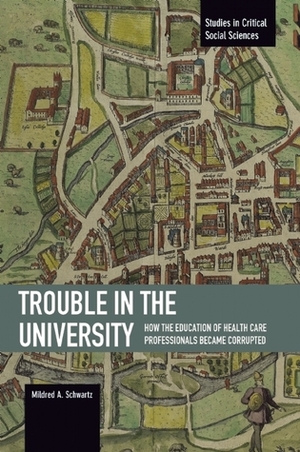 Trouble in the University: How the Education of Health Care Professionals Became Corrupted by Mildred A. Schwartz