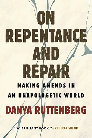 On Repentance and Repair: Making Amends in an Unapologetic World by Danya Ruttenberg