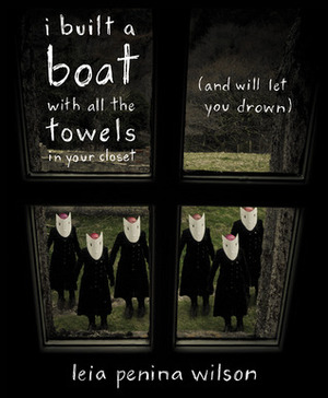 i built a boat with all the towels in your closet (and will let you drown) by Leia Penina Wilson