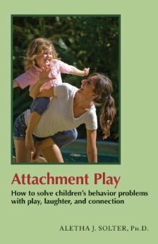 Attachment Play: How to solve children's behavior problems with play, laughter, and connection by Aletha J. Solter
