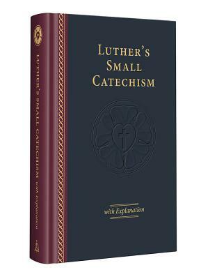 Luther's Small Catechism with Explanation - 2017 Edition by Martin Luther