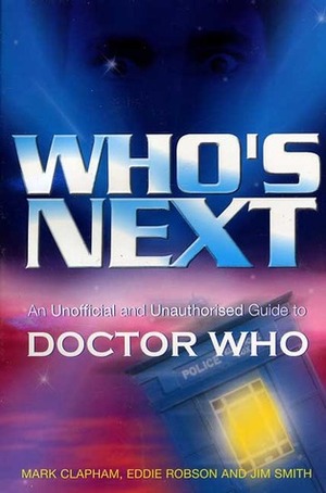 Who's Next: An Unofficial and Unauthorised Guide to Doctor Who by Eddie Robson, Jim Smith, Mark Clapham