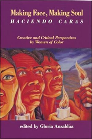 Making Face, Making Soul/Haciendo Caras: Creative and Critical Perspectives by Feminists of Color by Gloria E. Anzaldúa