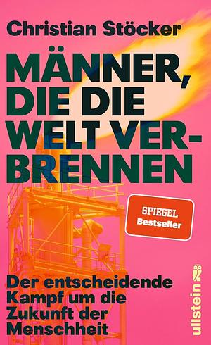 Männer, die die Welt verbrennen: Der entscheidende Kampf um die Zukunft der Menschheit | Profiteure der fossilen Brennstoffe versus erneuerbare Energien im Zeichen der Klimakatastrophe by Christian Stöcker