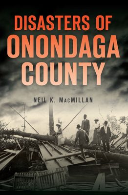 Disasters of Onondaga County by Neil K. MacMillan