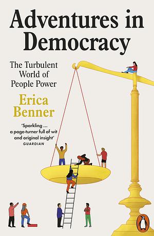 Adventures in Democracy: The Turbulent World of People Power by Erica Benner