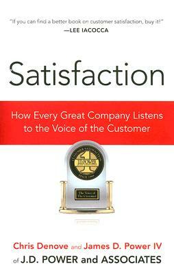 Satisfaction: How Every Great Company Listens to the Voice of the Customer by James Power, Chris Denove
