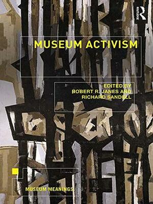 Museum Activism (Museum Meanings) by Richard Sandell, Robert R. Janes